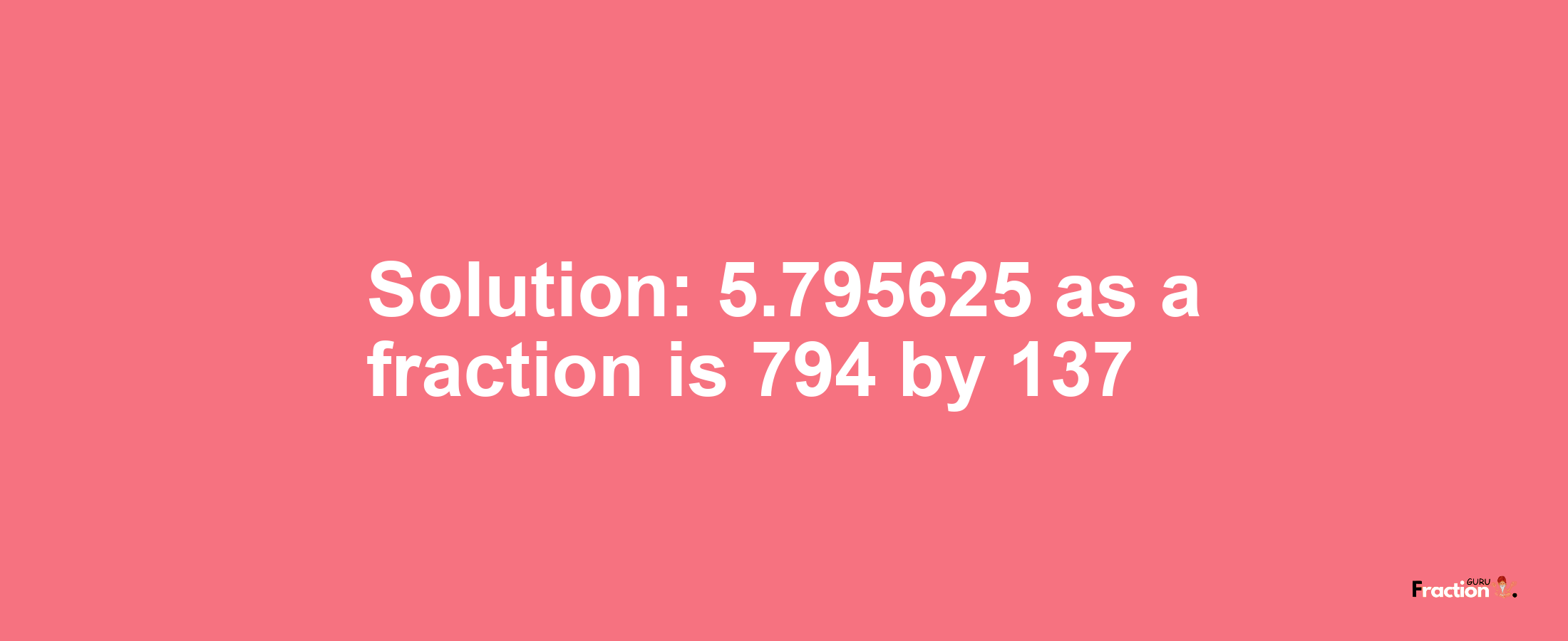 Solution:5.795625 as a fraction is 794/137